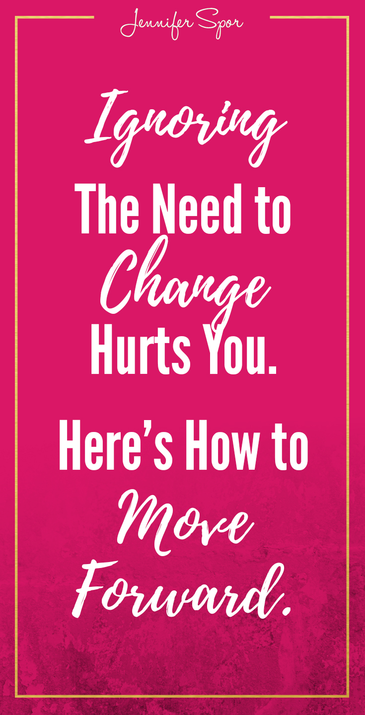 Ignoring The Need To Change Hurts You - Jennifer Spor