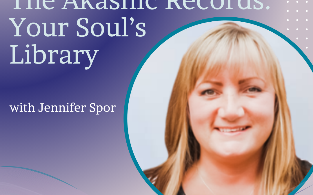 The Akashic Records: A Journey into Your Soul's Library with Jennifer Spor: Insights from the Akashic Records